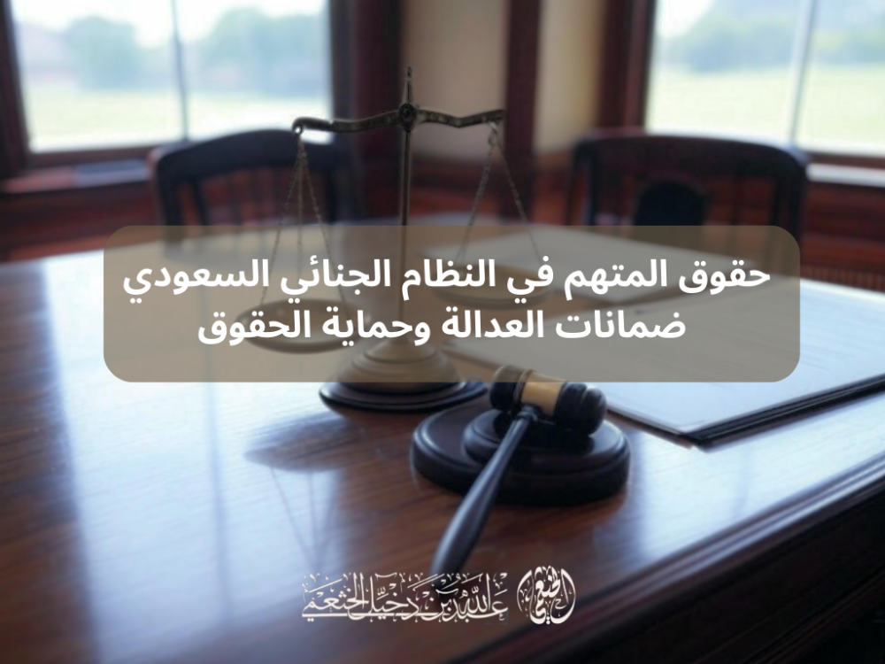 حقوق المتهم في النظام الجنائي السعودي: ضمانات العدالة وحماية الحقوق