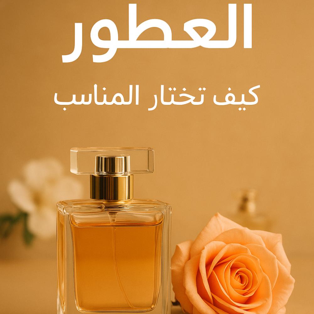 دليل شامل كيف تختار عطرك