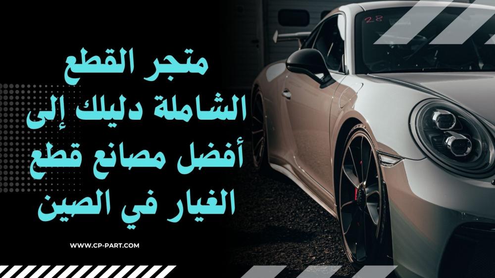 متجر القطع الشاملة دليلك إلى أفضل مصانع قطع غيار السيارات في الصين