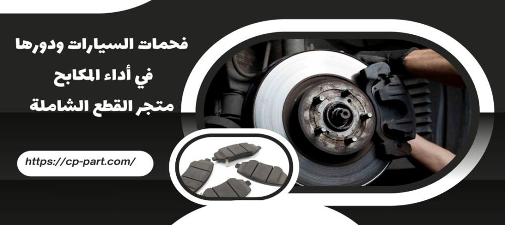 فحمات السيارات ودورها في أداء المكابح
