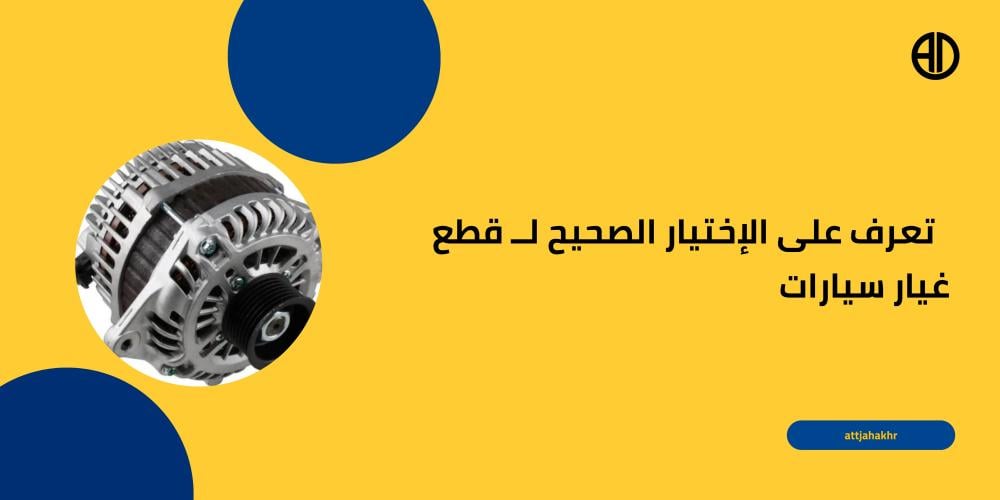 تعرف على الإختيار الصحيح لــ قطع غيار سيارات