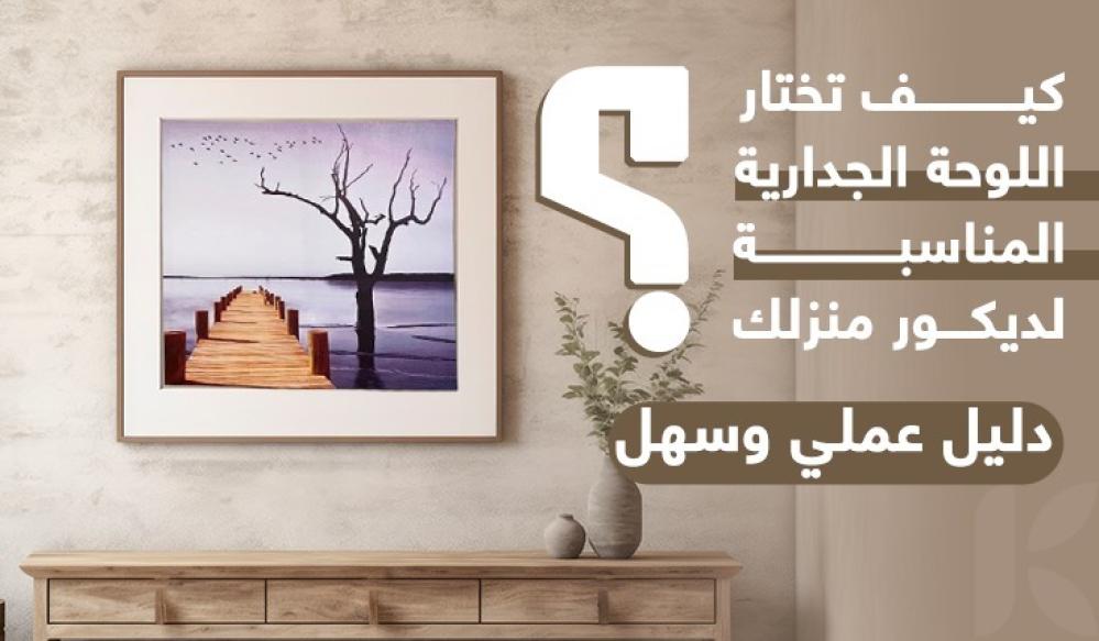 كيف تختار اللوحة الجدارية المناسبة لديكور منزلك؟ دليل عملي وسهل