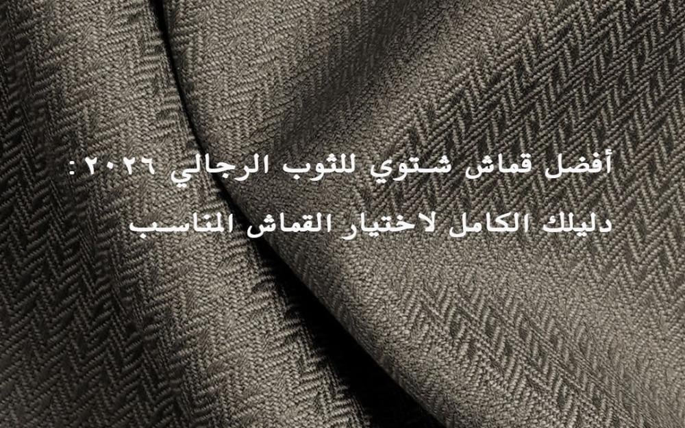 أفضل قماش شتوي للثوب الرجالي 2026: دليلك الكامل لاختيار القماش المناسب