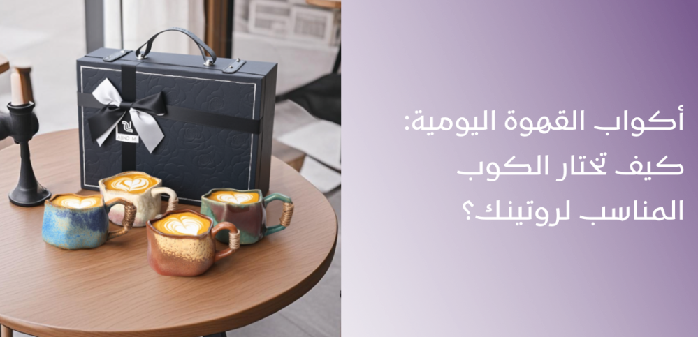 أكواب القهوة اليومية: كيف تختار الكوب المناسب لروتينك؟