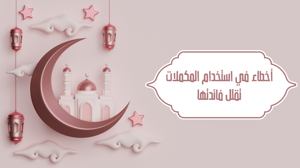 أخطاء في استخدام المكملات تقلل فائدتها