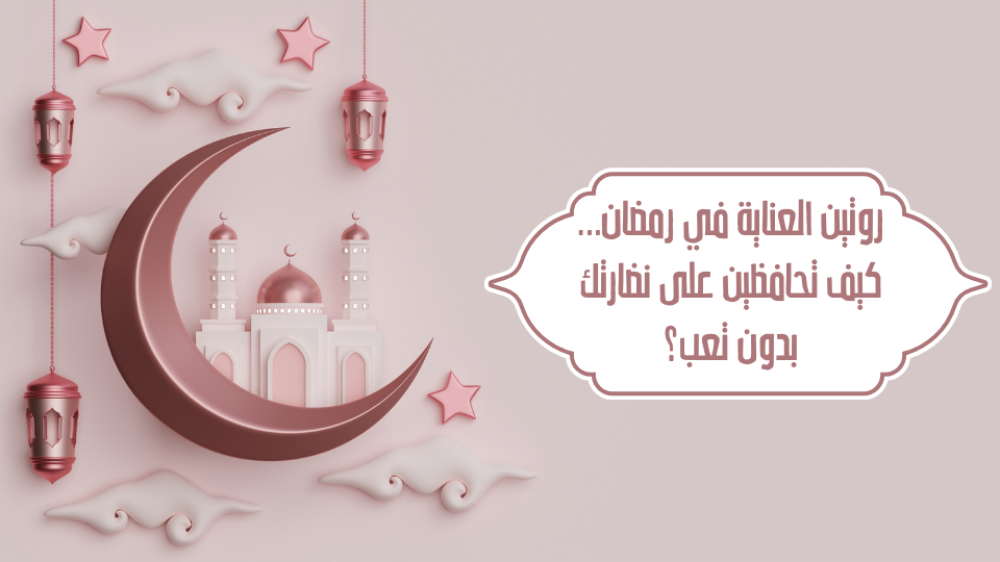 روتين العناية في رمضان… كيف تحافظين على نضارتك بدون تعب؟