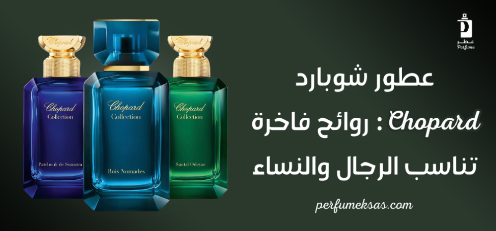 عطور شوبارد Chopard: روائح فاخرة تناسب الرجال والنساء 2024