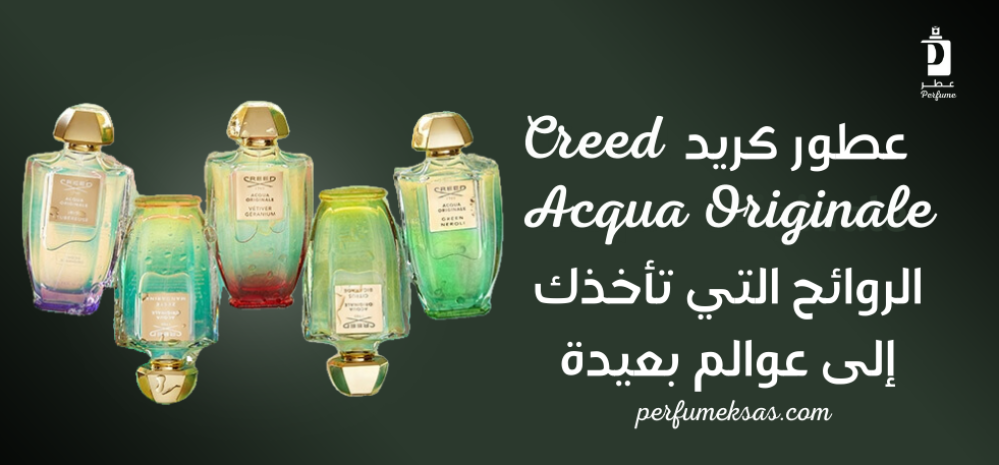 عطور كريد Acqua Originale: الروائح التي تأخذك إلى عوالم بعيدة 2024