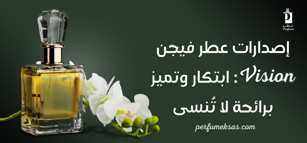 إصدارات عطر فيجن Vision: ابتكار وتميز برائحة لا تُنسى 2024