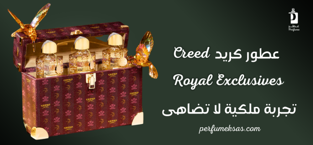 عطور كريد Creed Royal Exclusives: تجربة ملكية لا تضاهى 2024