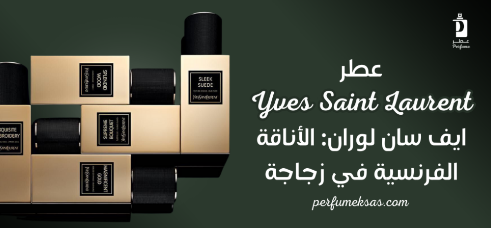 عطر Yves Saint Laurent ايف سان لوران: الأناقة الفرنسية في زجاجة 2024