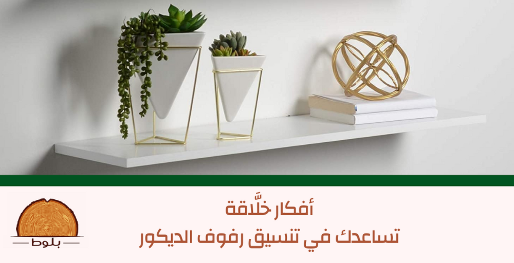 ٦ أفكار خلَّاقة تساعدك في تنسيق رفوف الديكور