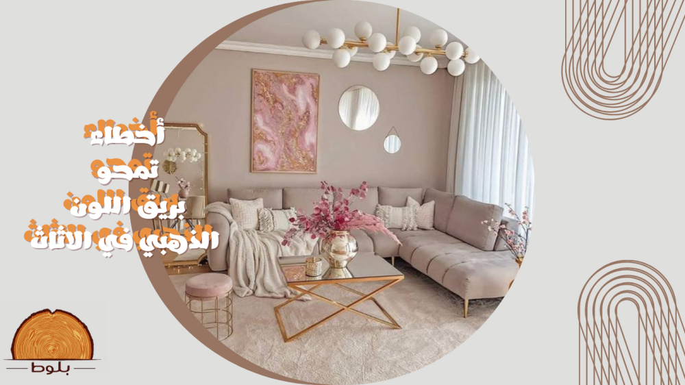 أخطاء تمحو بريق اللون الذهبي في الاثاث