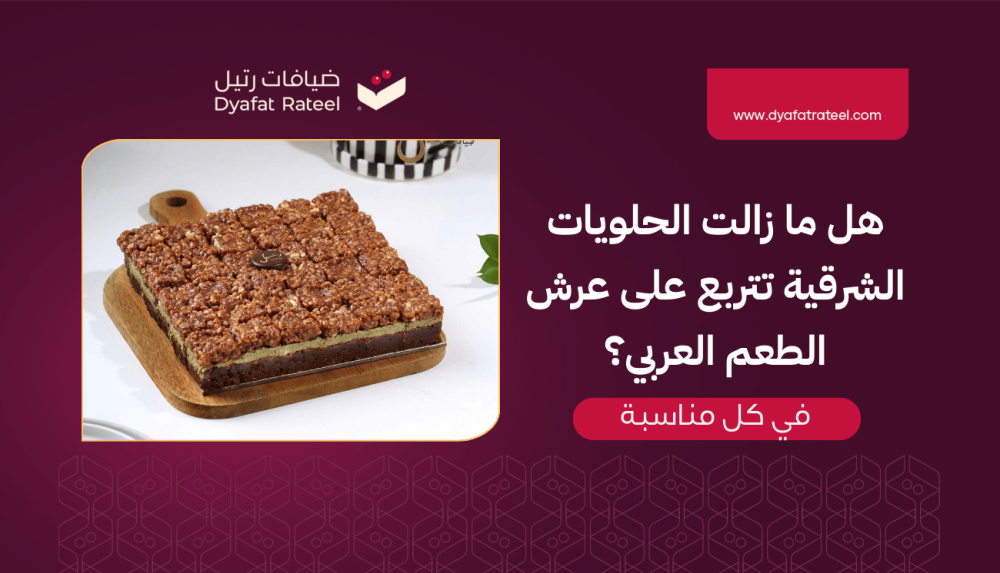 Do Oriental Sweets Still Reign as the Crown Jewel of Arab Taste?