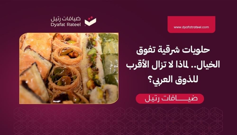 حلويات شرقية تفوق الخيال.. لماذا لا تزال الأقرب للذوق العربي؟