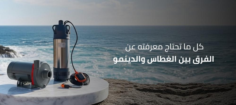الفرق بين الغطاس والدينمو | دليلك لاختيار أفضل مضخة مياه
