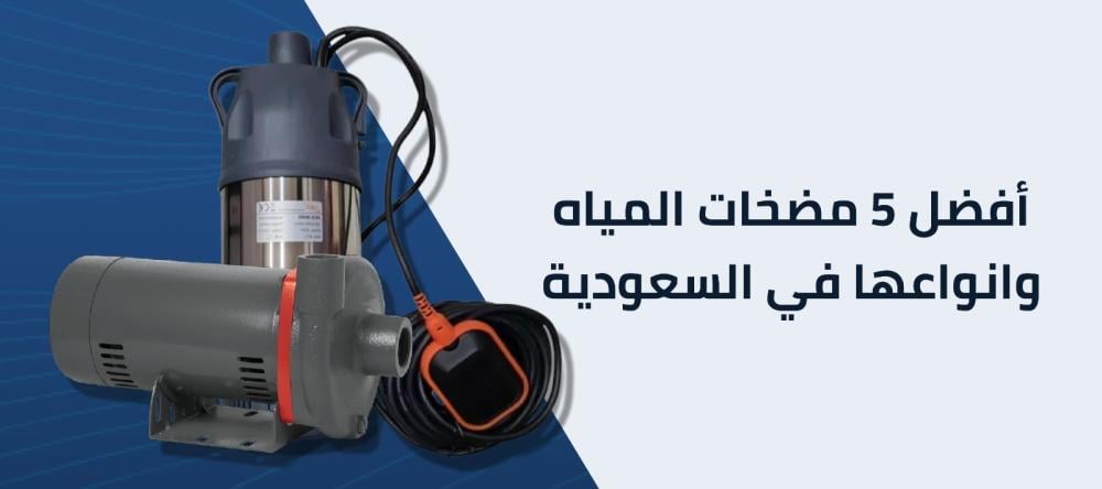 دليلك للتعرف علي افضل 5 مضخات المياه وانواعها في السعودية