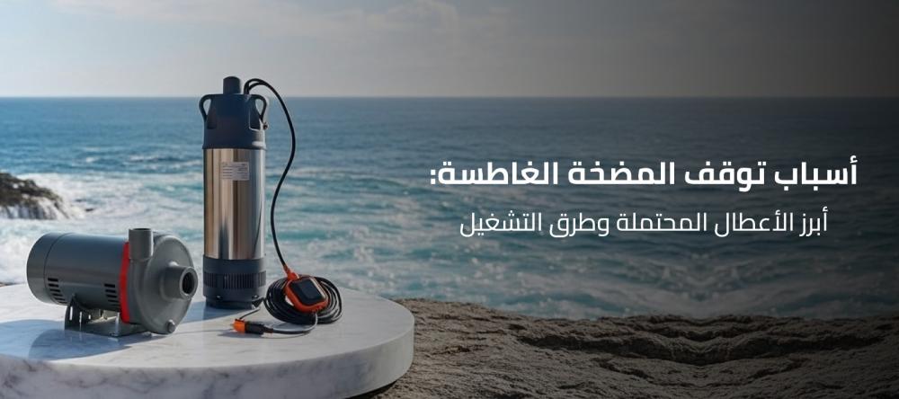 أسباب توقف المضخة الغاطسة: أبرز الأعطال المحتملة وطرق التشغيل