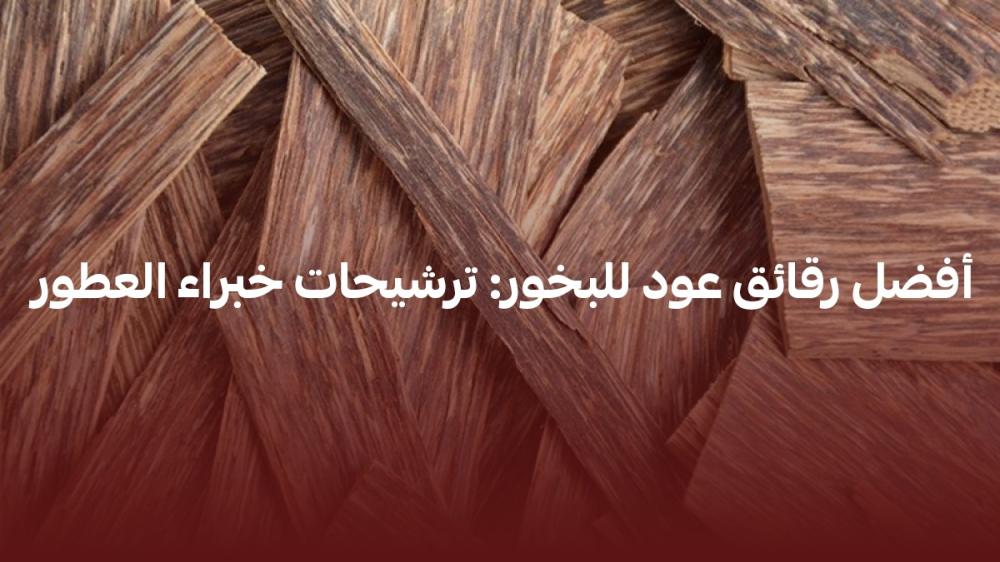 أفضل رقائق عود للبخور: ترشيحات خبراء العطور