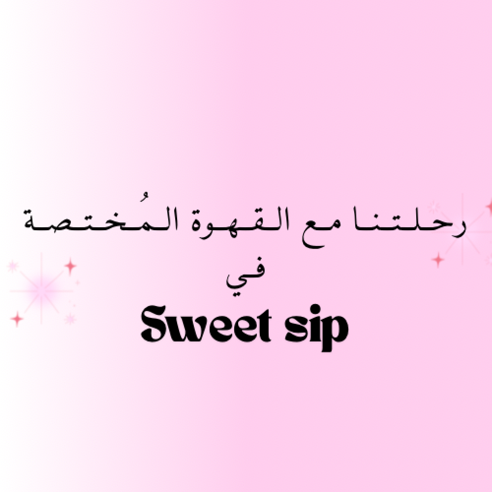 رحلتنا مع القهوة المختصة في Sweet Sip