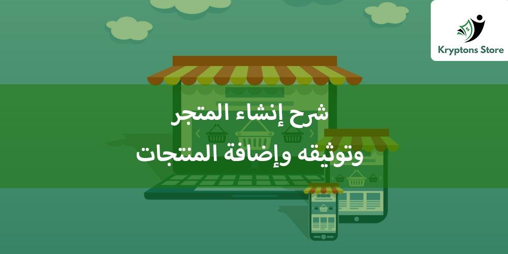 شرح إنشاء المتجر وتوثيقه وإضافة المنتجات