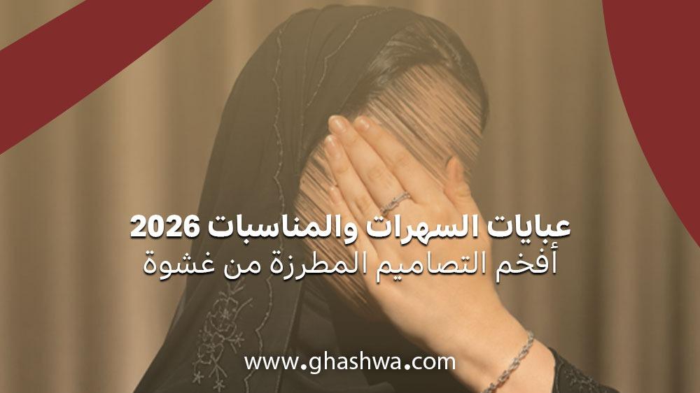 عبايات السهرات والمناسبات 2026 أفخم التصاميم المطرزة من غشوة