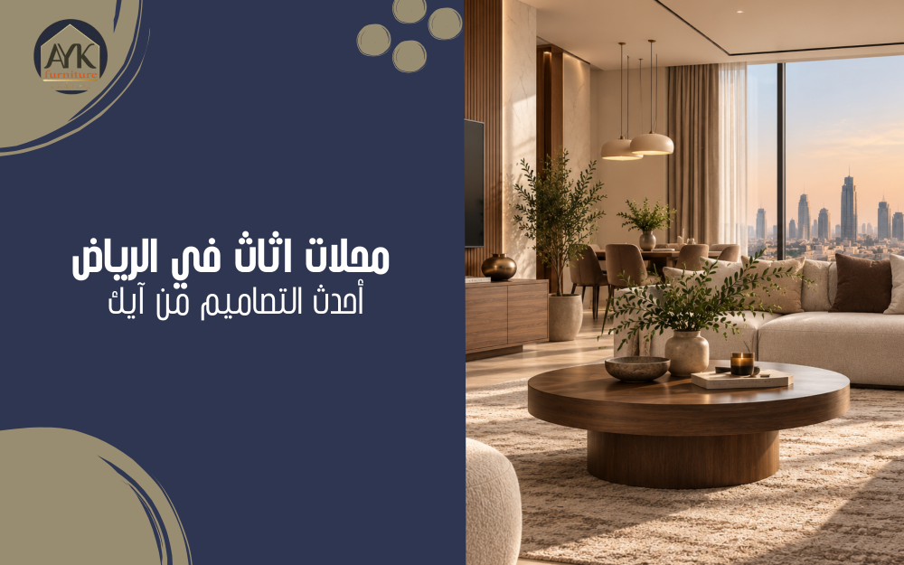 محلات اثاث في الرياض : دليلك لاختيار الأثاث المناسب لمنزلك