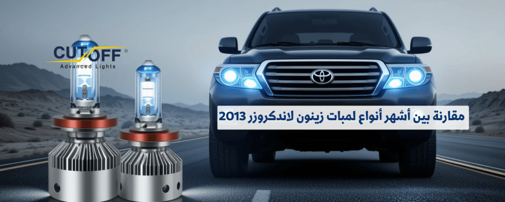 مقارنة بين أشهر أنواع لمبات زينون لاندكروزر 2013 وأفضل الخيارات المتاحة