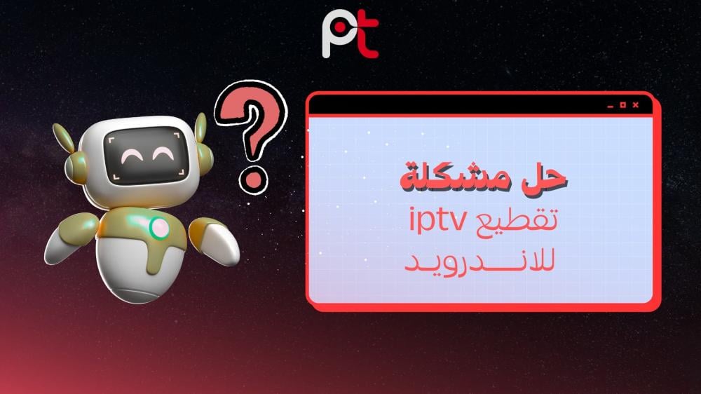 حل مشكلة تقطيع IPTV للأندرويد | خطوات فعّالة 2025
