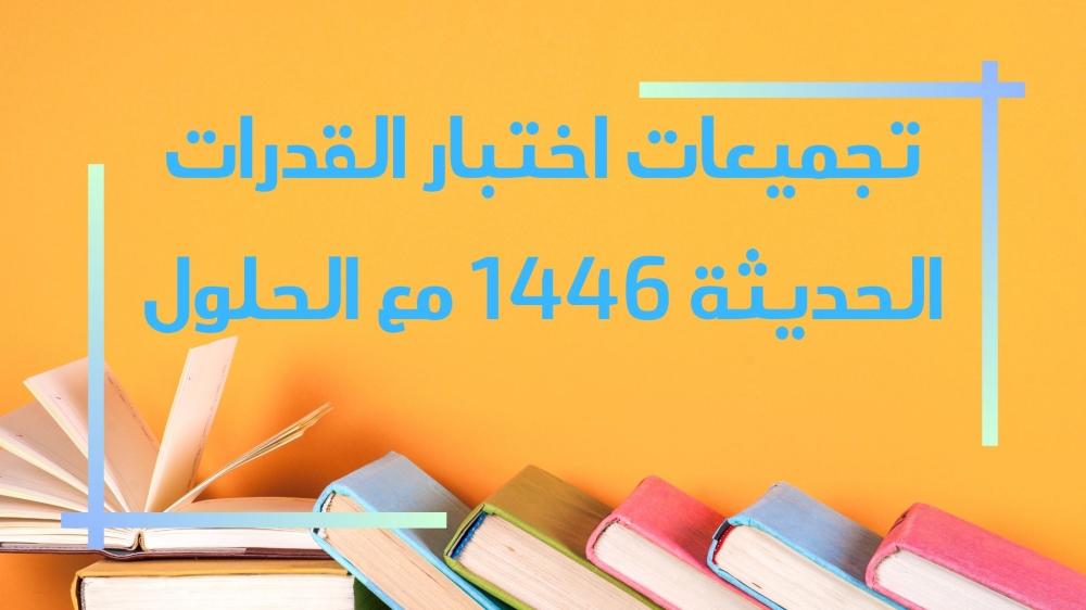 تجميعات اختبار القدرات الحديثة 1446 مع الحلول