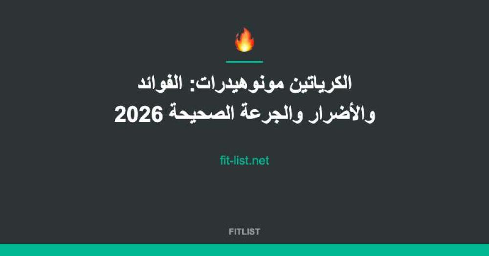 الكرياتين مونوهيدرات: الفوائد والأضرار والجرعة الصحيحة 2026