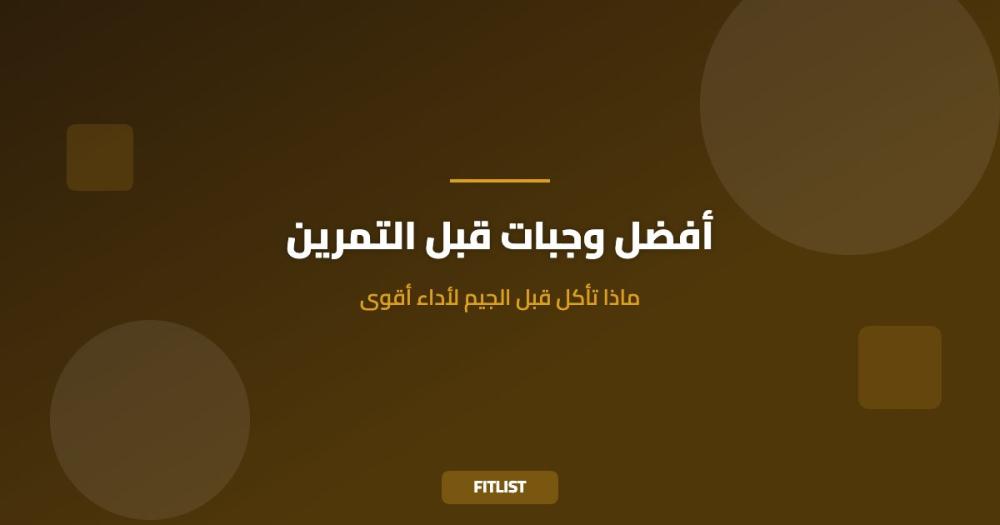أفضل وجبات قبل التمرين: ماذا تأكل قبل الجيم لأداء أقوى