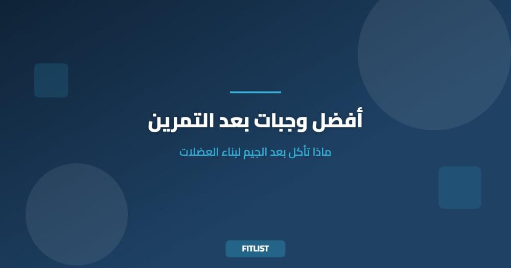 أفضل وجبات بعد التمرين: ماذا تأكل بعد الجيم لبناء العضلات