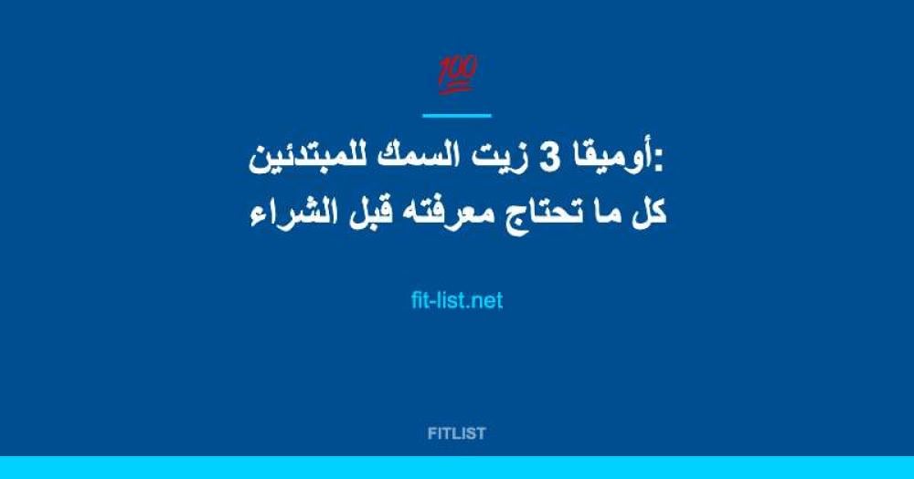 أوميقا 3 زيت السمك للمبتدئين: كل ما تحتاج معرفته قبل الشراء