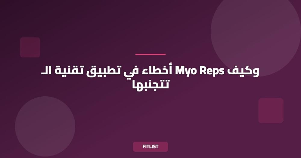 أخطاء في تطبيق تقنية الـ Myo Reps وكيف تتجنبها
