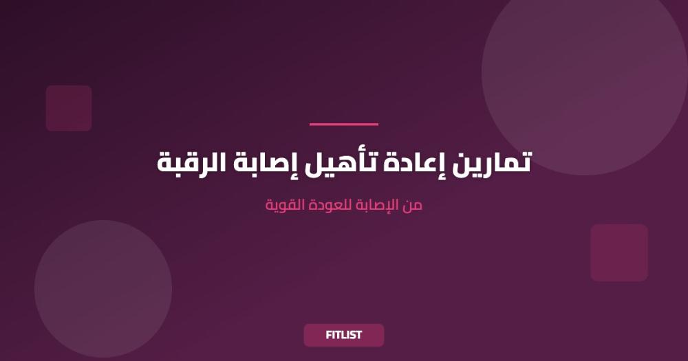 تمارين إعادة تأهيل إصابة الرقبة: من الإصابة للعودة القوية