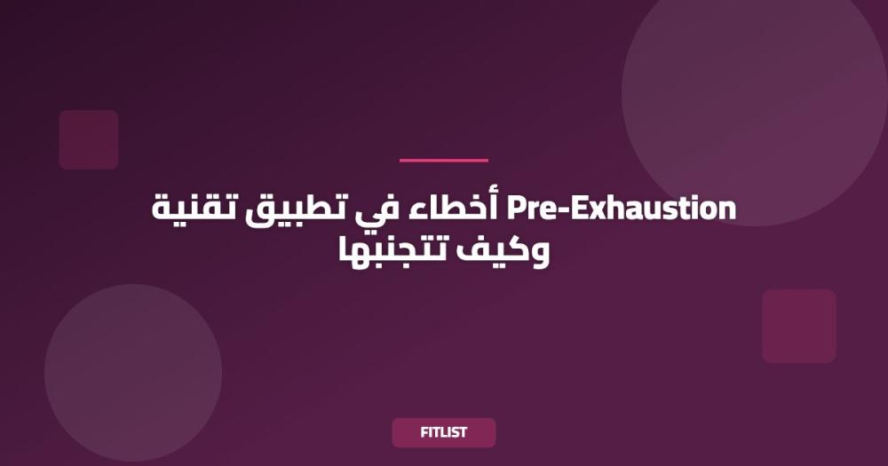 أخطاء في تطبيق تقنية Pre-Exhaustion وكيف تتجنبها