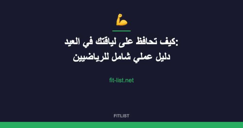 كيف تحافظ على لياقتك في العيد: دليل عملي شامل للرياضيين