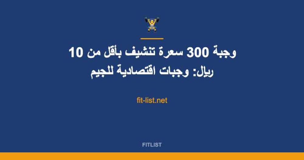 وجبة 300 سعرة تنشيف بأقل من 10 ريال: وجبات اقتصادية للجيم