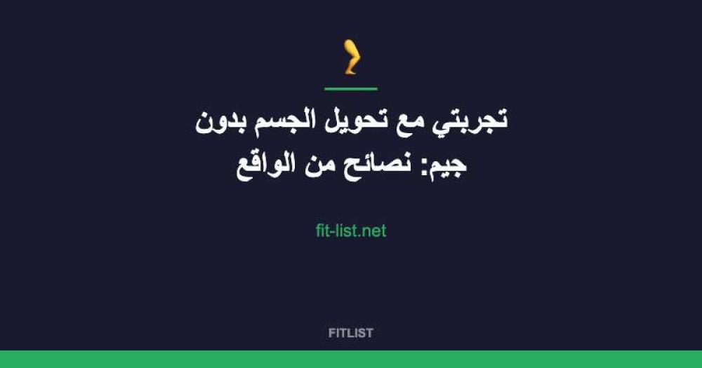 تجربتي مع تحويل الجسم بدون جيم: نصائح من الواقع