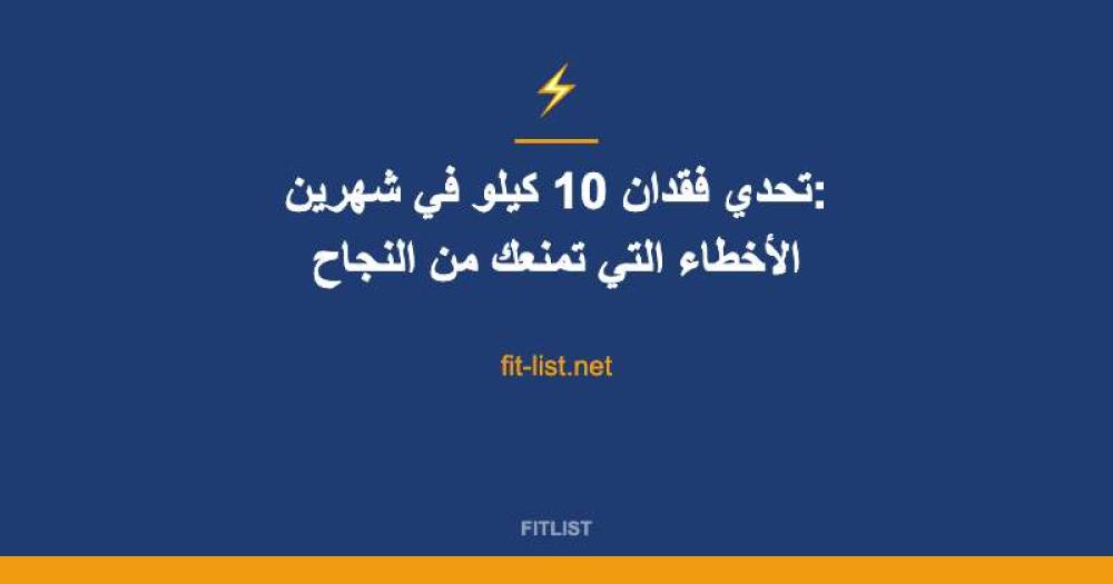 تحدي فقدان 10 كيلو في شهرين: الأخطاء التي تمنعك من النجاح