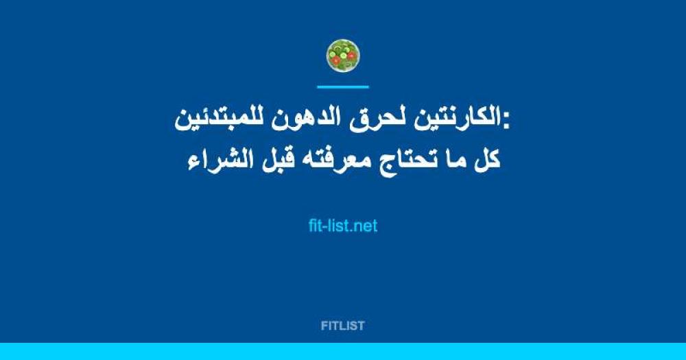 الكارنتين لحرق الدهون للمبتدئين: كل ما تحتاج معرفته قبل الشراء
