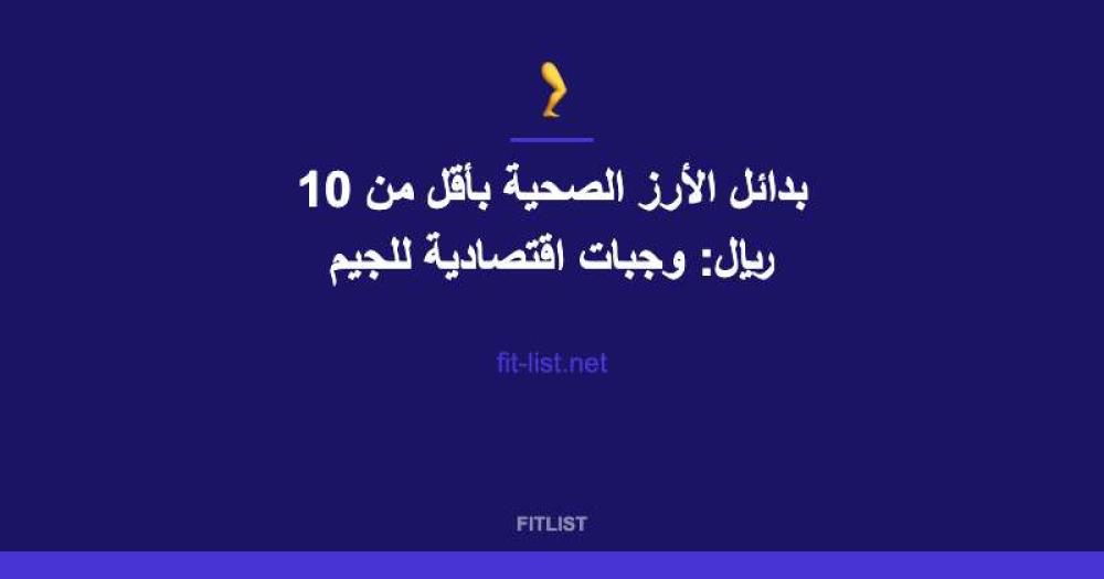 بدائل الأرز الصحية بأقل من 10 ريال: وجبات اقتصادية للجيم