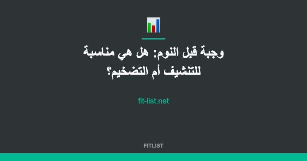 وجبة قبل النوم: هل هي مناسبة للتنشيف أم التضخيم؟