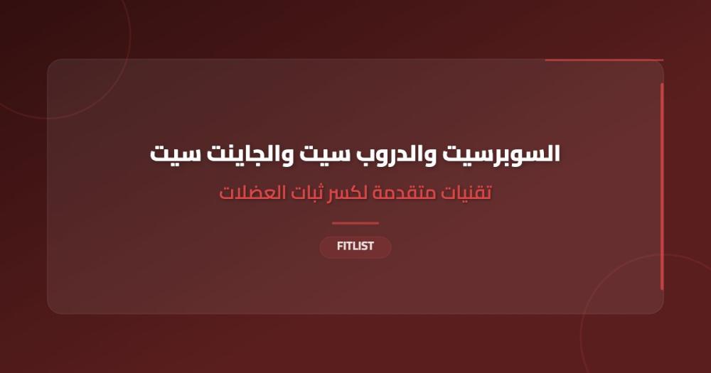 السوبرسيت والدروب سيت والجاينت سيت: تقنيات متقدمة لكسر ثبات العضلات