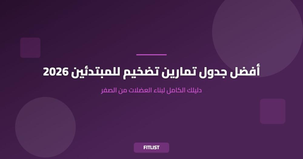 أفضل جدول تمارين تضخيم للمبتدئين 2026: دليلك الكامل لبناء العضلات من الصفر