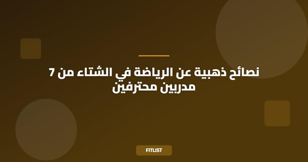 7 نصائح ذهبية عن الرياضة في الشتاء من مدربين محترفين