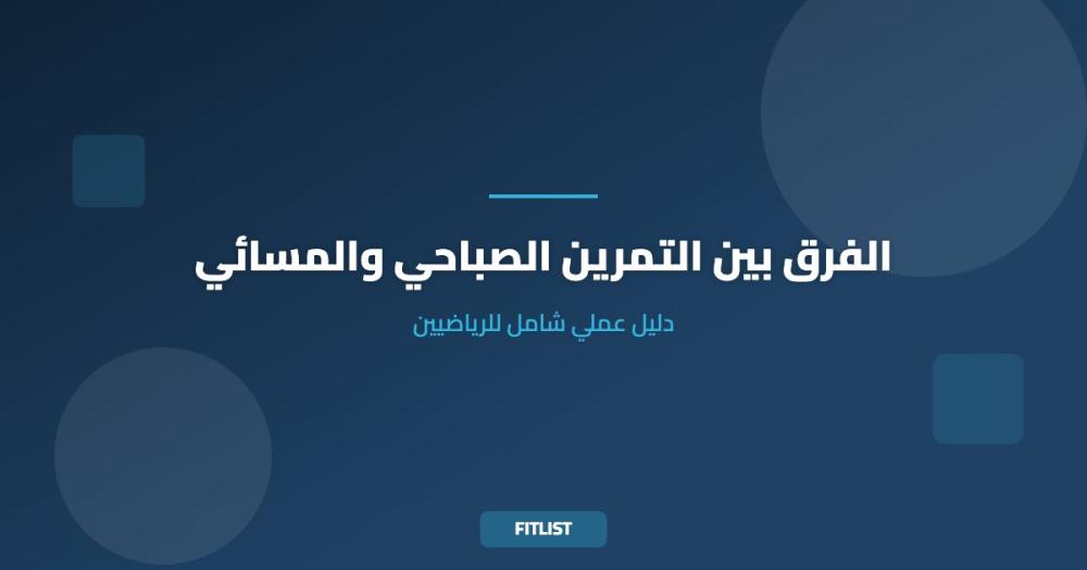 الفرق بين التمرين الصباحي والمسائي: دليل عملي شامل للرياضيين
