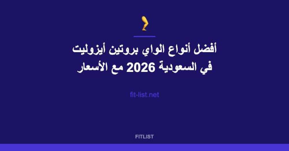 أفضل أنواع الواي بروتين أيزوليت في السعودية 2026 مع الأسعار
