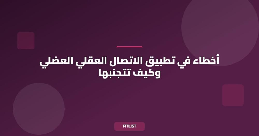 أخطاء في تطبيق الاتصال العقلي العضلي وكيف تتجنبها